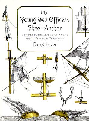 The Young Sea Officer's Sheet Anchor : Or a Key to the Leading of Rigging and to Practical Seamanship, Darcy Lever The Young Sea Officer's Sheet Anchor : Or a Key to the Leading of Rigging and to Practical Seamanship, Darcy Lever