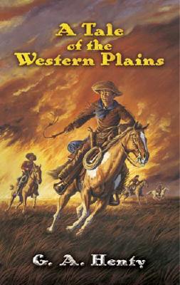 A Tale of the Western Plains (Dover Value Editions), G. A. Henty A Tale of the Western Plains (Dover Value Editions), G. A. Henty