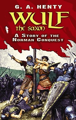 Wulf the Saxon: A Story of the Norman Conquest (Dover Children's Classics), G. A. Henty Wulf the Saxon: A Story of the Norman Conquest (Dover Children's Classics), G. A. Henty
