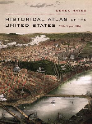 Historical Atlas of the United States: With Original Maps, Hayes, Derek Historical Atlas of the United States: With Original Maps, Hayes, Derek