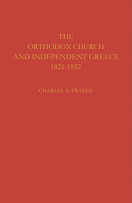 The Orthodox Church and Independent Greece 1821-1852, Charles A. Frazee The Orthodox Church and Independent Greece 1821-1852, Charles A. Frazee