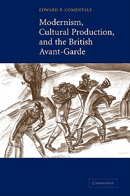 Modernism, Cultural Production, and the British Avant-garde, Comentale, Edward P. Modernism, Cultural Production, and the British Avant-garde, Comentale, Edward P.