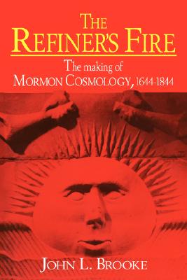 The Refiner's Fire: The Making of Mormon Cosmology, 1644-1844, Brooke, John L. The Refiner's Fire: The Making of Mormon Cosmology, 1644-1844, Brooke, John L.