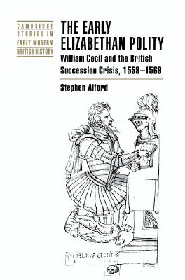 The Early Elizabethan Polity: William Cecil and the British Succession Crisis, 1558-1569 (Cambridge Studies in Early Modern British History), Alford, Stephen The Early Elizabethan Polity: William Cecil and the British Succession Crisis, 1558-1569 (Cambridge Studies in Early Modern British History), Alford, Stephen