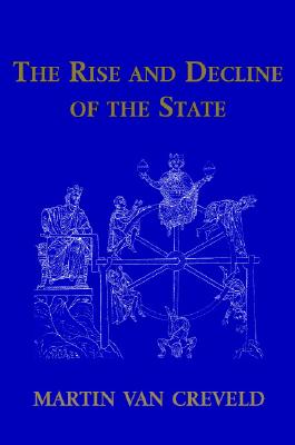 The Rise and Decline of the State, Creveld, Martin van The Rise and Decline of the State, Creveld, Martin van