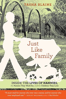 "Just Like Family: Inside the Lives of Nannies, the Parents They Work for, and the Children They Love", "Blaine, Tasha" "Just Like Family: Inside the Lives of Nannies, the Parents They Work for, and the Children They Love", "Blaine, Tasha"