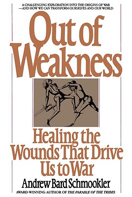 Out of Weakness: Healing the Wounds That Drive Us to War, Schmookler, Andrew Bard Out of Weakness: Healing the Wounds That Drive Us to War, Schmookler, Andrew Bard