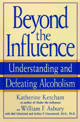 Beyond the Influence: Understanding and Defeating Alcoholism, Ketcham, Katherine; Asbury, William F.; Schulstad, Mel; Ciaramicoli, Arthur P. Beyond the Influence: Understanding and Defeating Alcoholism, Ketcham, Katherine; Asbury, William F.; Schulstad, Mel; Ciaramicoli, Arthur P.