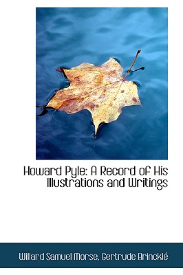 Howard Pyle: A Record of His Illustrations and Writings, Samuel Morse, Gertrude Brinckle Willard Howard Pyle: A Record of His Illustrations and Writings, Samuel Morse, Gertrude Brinckle Willard