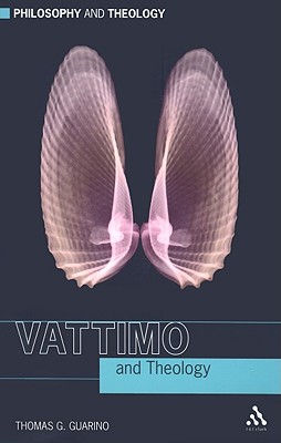 Vattimo and Theology (Philosophy & Theology), Thomas G. Guarino Vattimo and Theology (Philosophy & Theology), Thomas G. Guarino