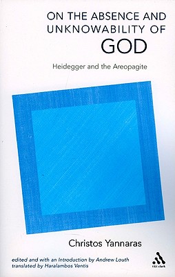 On the Absence and Unknowability of God: Heidegger and the Areopagite (T&T Clark Academic Paperbacks S.), CHRISTOS YANNARAS On the Absence and Unknowability of God: Heidegger and the Areopagite (T&T Clark Academic Paperbacks S.), CHRISTOS YANNARAS