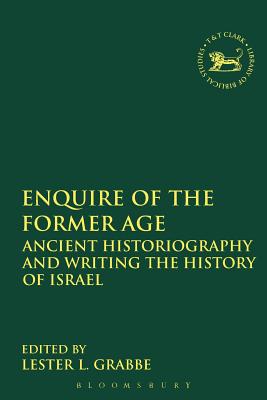 Image for Enquire of the Former Age: Ancient Historiography and Writing the History of Israel (The Library of Hebrew Bible/Old Testament Studies)
