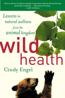Wild Health: Lessons in Natural Wellness from the Animal Kingdom, Engel, Cindy Wild Health: Lessons in Natural Wellness from the Animal Kingdom, Engel, Cindy