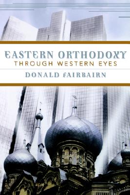 Eastern Orthodoxy Through Western Eyes, DONALD FAIRBAIRN Eastern Orthodoxy Through Western Eyes, DONALD FAIRBAIRN