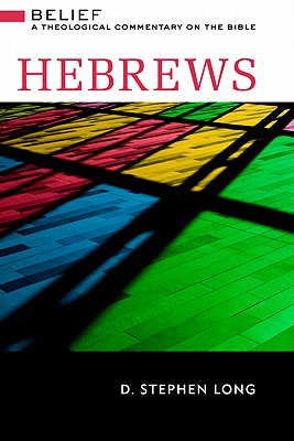 Hebrews: Belief: A Theological Commentary on the Bible, D. Stephen Long Hebrews: Belief: A Theological Commentary on the Bible, D. Stephen Long