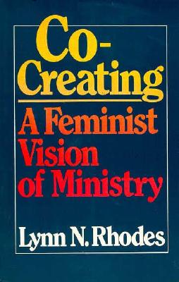 Co-Creating: A Feminist Vision of Ministry, LYNN N. RHODES Co-Creating: A Feminist Vision of Ministry, LYNN N. RHODES