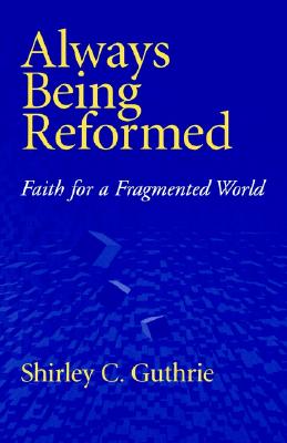 Always Being Reformed: Faith for a Fragmented World, Guthrie, Shirley C. Always Being Reformed: Faith for a Fragmented World, Guthrie, Shirley C.