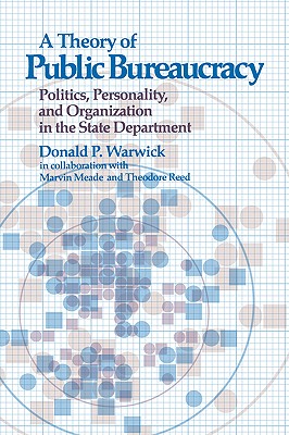 Theory of Public Bureaucracy: Politics, Personality, and Organization in the State Department, Warwick, Donald P. Theory of Public Bureaucracy: Politics, Personality, and Organization in the State Department, Warwick, Donald P.