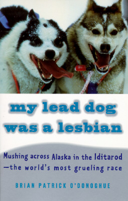 My Lead Dog Was A Lesbian: Mushing Across Alaska in the Iditarod--the World's Most Grueling Race, O'Donoghue, Brian Patrick My Lead Dog Was A Lesbian: Mushing Across Alaska in the Iditarod--the World's Most Grueling Race, O'Donoghue, Brian Patrick