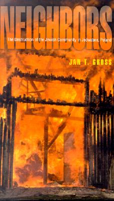 Neighbors: The Destruction of the Jewish Community in Jedwabne, Poland, Gross, Jan T. Neighbors: The Destruction of the Jewish Community in Jedwabne, Poland, Gross, Jan T.