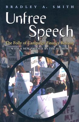 Unfree Speech: The Folly of Campaign Finance Reform, Smith, Bradley A. Unfree Speech: The Folly of Campaign Finance Reform, Smith, Bradley A.