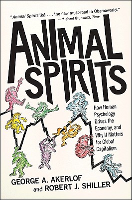 Animal Spirits: How Human Psychology Drives the Economy, and Why It Matters for Global Capitalism, Akerlof, George A.; Shiller, Robert J. Animal Spirits: How Human Psychology Drives the Economy, and Why It Matters for Global Capitalism, Akerlof, George A.; Shiller, Robert J.