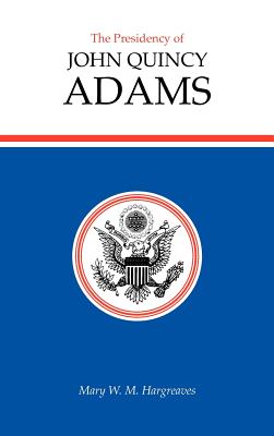 The Presidency of John Quincy Adams, Hargreaves, Mary W. M. The Presidency of John Quincy Adams, Hargreaves, Mary W. M.