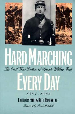 Hard Marching Every Day : The Civil War Letters of Private Wilbur Fisk, 1861-1865, EMIL ROSENBLATT, RUTH ROSENBLATT Hard Marching Every Day : The Civil War Letters of Private Wilbur Fisk, 1861-1865, EMIL ROSENBLATT, RUTH ROSENBLATT