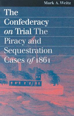 The Confederacy On Trial: The Piracy And Sequestration Cases Of 1861 (Landmark Law Cases and American Society), Mark A. Weitz The Confederacy On Trial: The Piracy And Sequestration Cases Of 1861 (Landmark Law Cases and American Society), Mark A. Weitz