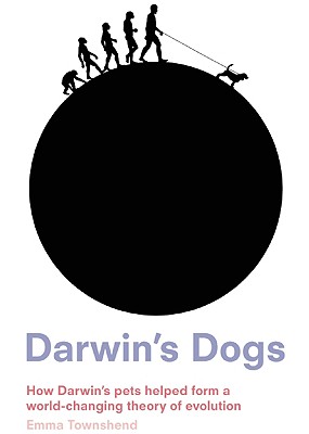 Darwin's Dogs: How Darwin's Pets Helped Form a World-Changing Theory of Evolution, "Townshend, Emma" Darwin's Dogs: How Darwin's Pets Helped Form a World-Changing Theory of Evolution, "Townshend, Emma"