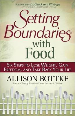 Setting Boundaries with Food: Six Steps to Lose Weight, Gain Freedom, and Take Back Your Life, Bottke, Allison Setting Boundaries with Food: Six Steps to Lose Weight, Gain Freedom, and Take Back Your Life, Bottke, Allison