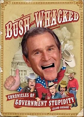 Bush-Whacked: Chronicles of Government Stupidity, Gregory, Leland Bush-Whacked: Chronicles of Government Stupidity, Gregory, Leland