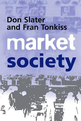 Market Society: Markets and Modern Social Theory, "Slater, Don, Tonkiss, Fran" Market Society: Markets and Modern Social Theory, "Slater, Don, Tonkiss, Fran"