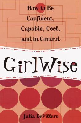 Girlwise: How to Be Confident, Capable, Cool, and in Control, Devillers, Julia Girlwise: How to Be Confident, Capable, Cool, and in Control, Devillers, Julia