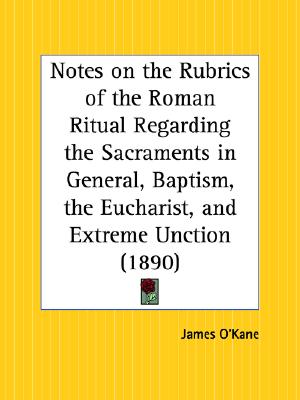 Image for Notes on the Rubrics of the Roman Ritual Regarding the Sacraments in General, Baptism, the Eucharist, and Extreme Unction (Paperback)