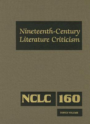 Image for Nineteenth-Century Literature Criticism Topics Volume Criticism of Various Topics in Nineteenth-Century Literature, Including Literary and Critical Movements, Prominent Themes and Genres, Anniversary Clebrations, and Surveys of National Literatures