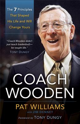 Coach Wooden: The 7 Principles That Shaped His Life and Will Change Yours Coach Wooden: The 7 Principles That Shaped His Life and Will Change Yours