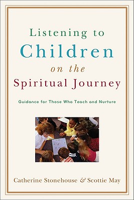 Listening to Children on the Spiritual Journey: Guidance for Those Who Teach and Nurture, Catherine Stonehouse, Scottie May Listening to Children on the Spiritual Journey: Guidance for Those Who Teach and Nurture, Catherine Stonehouse, Scottie May