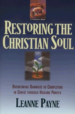 Restoring the Christian Soul: Overcoming Barriers to Completion in Christ through Healing Prayer, Leanne Payne Restoring the Christian Soul: Overcoming Barriers to Completion in Christ through Healing Prayer, Leanne Payne