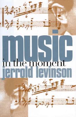 Music in the Moment, Levinson, Jerrold Music in the Moment, Levinson, Jerrold