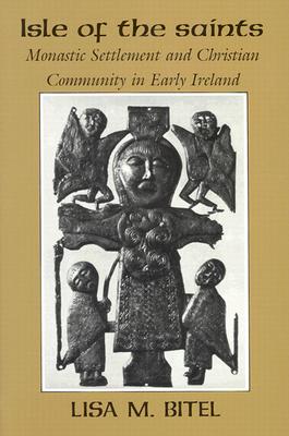 Isle of the Saints: Monastic Settlement and Christian Community in Early Ireland, LISA M. BITEL Isle of the Saints: Monastic Settlement and Christian Community in Early Ireland, LISA M. BITEL