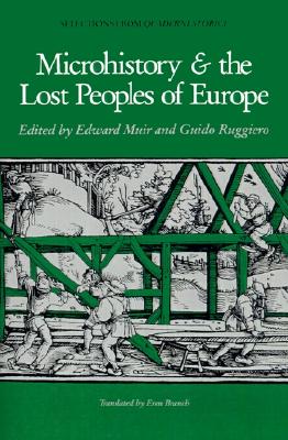 Microhistory and the Lost Peoples of Europe: Selections from Quaderni Storici, Edward Muir, Guido Ruggiero Microhistory and the Lost Peoples of Europe: Selections from Quaderni Storici, Edward Muir, Guido Ruggiero