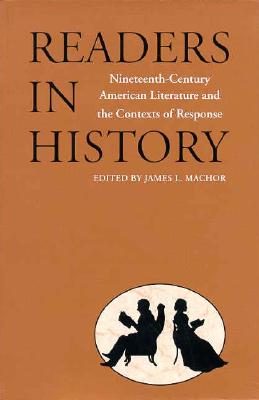 Readers in History: Nineteenth-Century American Literature and the Contexts of Response, Machor, James L. Readers in History: Nineteenth-Century American Literature and the Contexts of Response, Machor, James L.