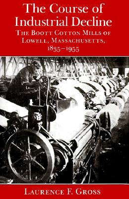 Image for The Course of Industrial Decline: The Boott Cotton Mills of Lowell, Massachusetts, 1835-1955 (Johns Hopkins Studies in the History of Technology)