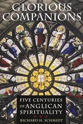 Glorious Companions: Five Centuries of Anglican Spirituality, Schmidt, Richard H. Glorious Companions: Five Centuries of Anglican Spirituality, Schmidt, Richard H.