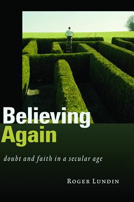 Believing Again: Doubt and Faith in a Secular Age, ROGER LUNDIN Believing Again: Doubt and Faith in a Secular Age, ROGER LUNDIN