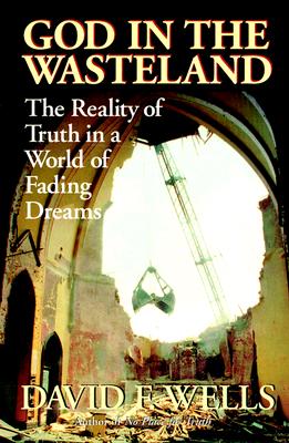 God in the Wasteland : The Reality of Truth in a World of Fading Dreams, DAVID F. WELLS God in the Wasteland : The Reality of Truth in a World of Fading Dreams, DAVID F. WELLS
