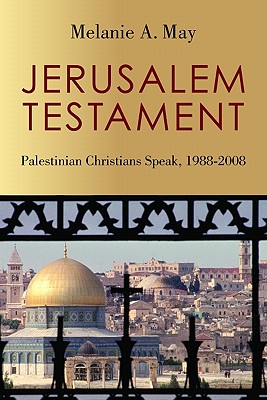 Jerusalem Testament: Palestinian Christians Speak, 1988-2008, Melanie May Jerusalem Testament: Palestinian Christians Speak, 1988-2008, Melanie May