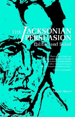 The Jacksonian Persuasion: Politics and Belief, Meyers, Marvin The Jacksonian Persuasion: Politics and Belief, Meyers, Marvin