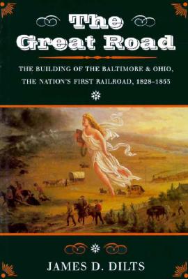 The Great Road: The Building of the Baltimore and Ohio - The Nation's First Railroad, 1828-1853, Dilts, James The Great Road: The Building of the Baltimore and Ohio - The Nation's First Railroad, 1828-1853, Dilts, James